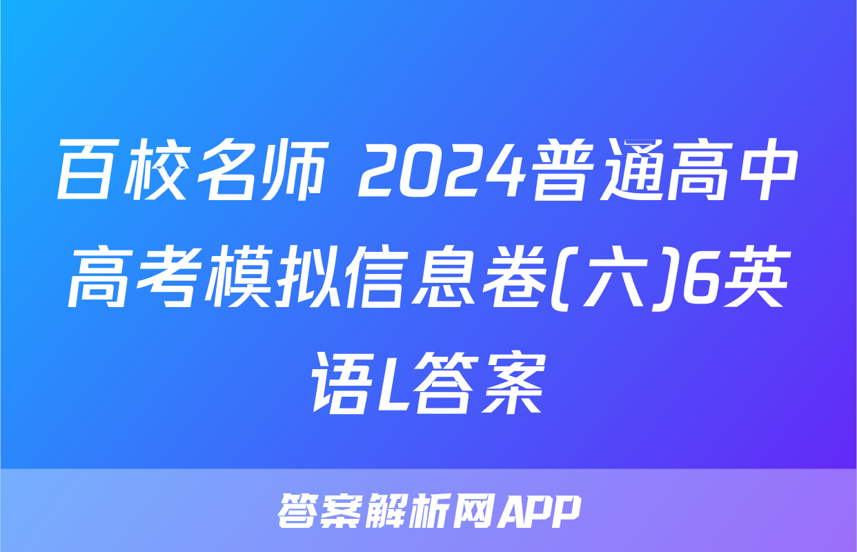 百校名师 2024普通高中高考模拟信息卷(六)6英语L答案