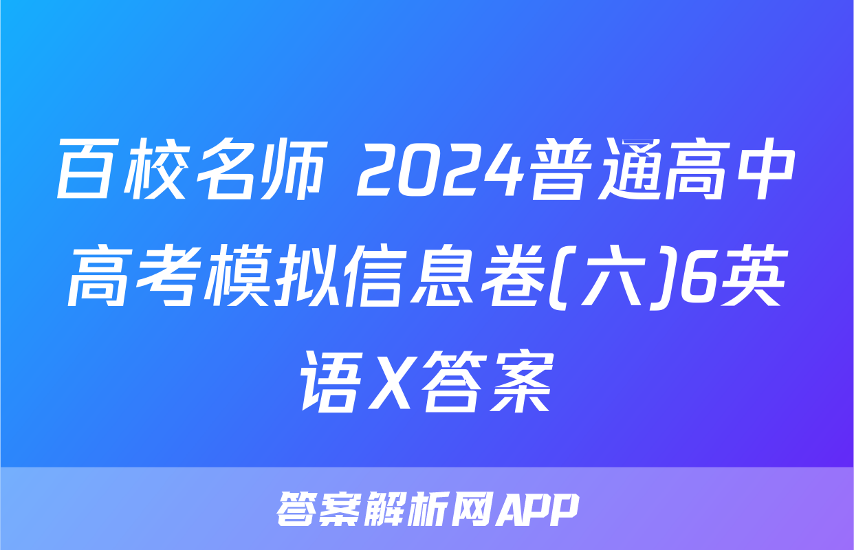 百校名师 2024普通高中高考模拟信息卷(六)6英语X答案