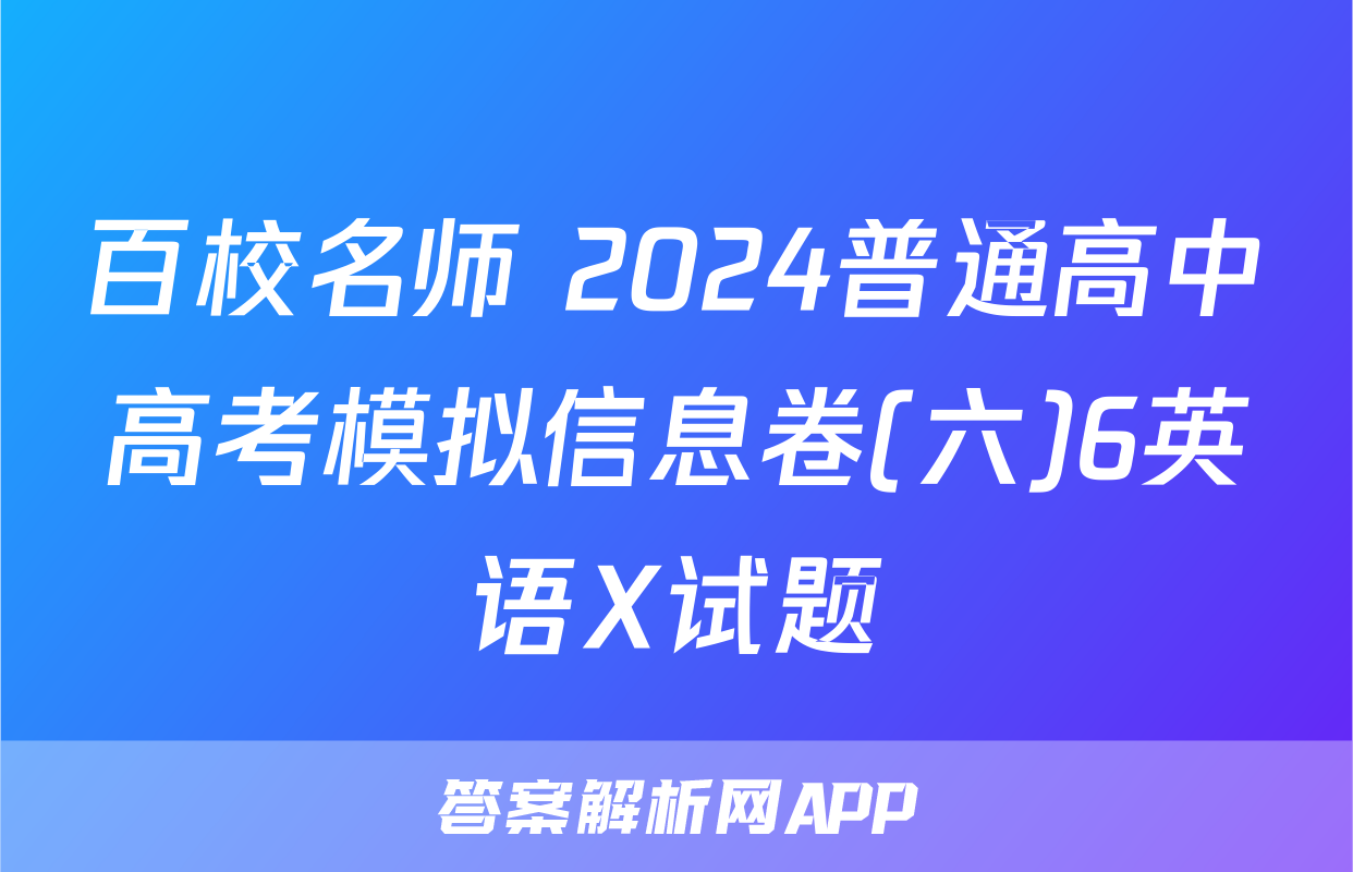 百校名师 2024普通高中高考模拟信息卷(六)6英语X试题