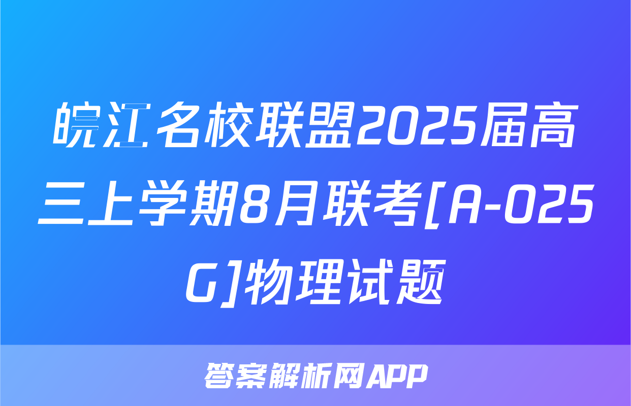 皖江名校联盟2025届高三上学期8月联考[A-025G]物理试题