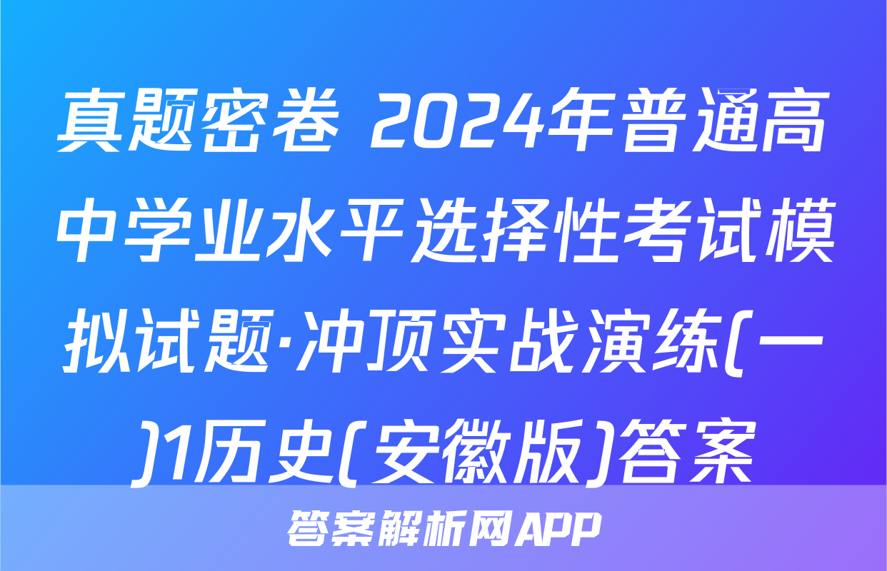 真题密卷 2024年普通高中学业水平选择性考试模拟试题·冲顶实战演练(一)1历史(安徽版)答案