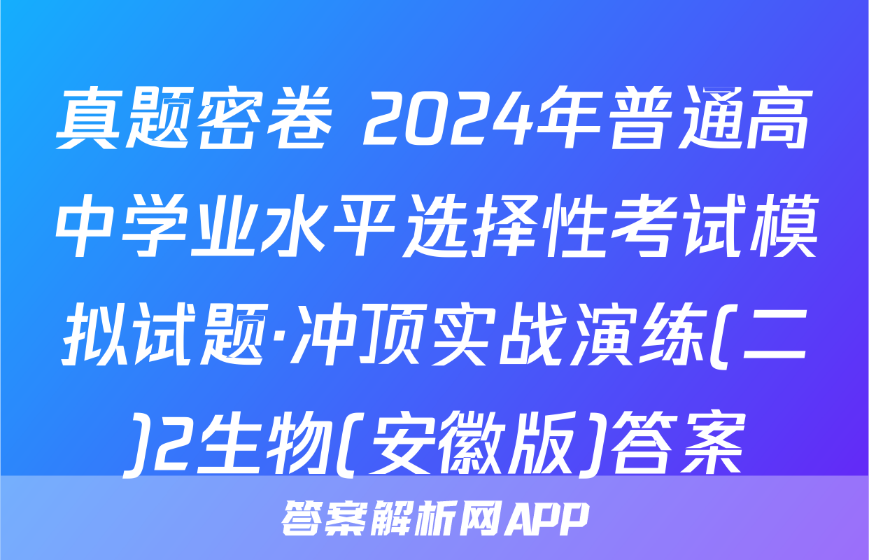 真题密卷 2024年普通高中学业水平选择性考试模拟试题·冲顶实战演练(二)2生物(安徽版)答案