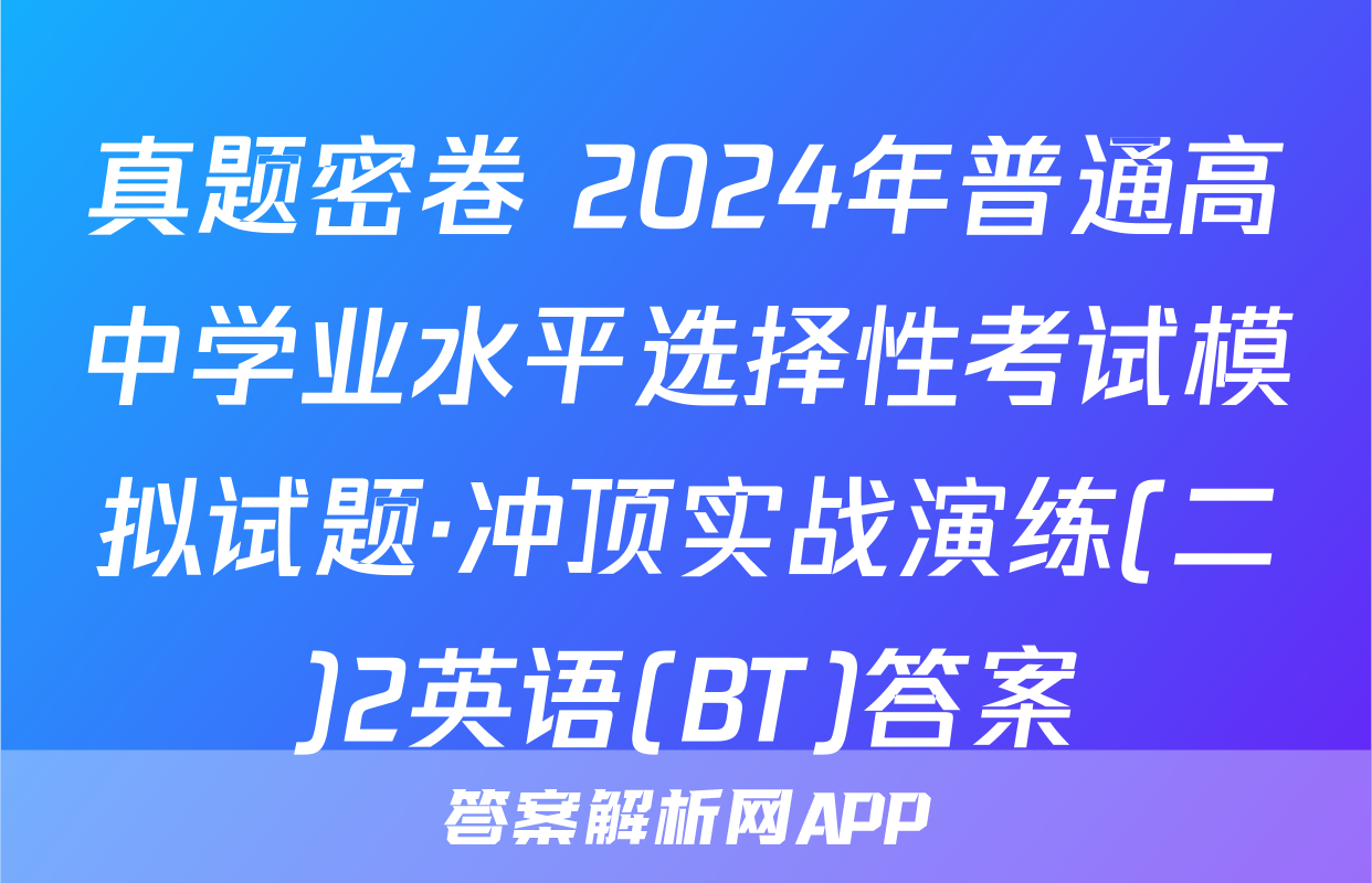 真题密卷 2024年普通高中学业水平选择性考试模拟试题·冲顶实战演练(二)2英语(BT)答案
