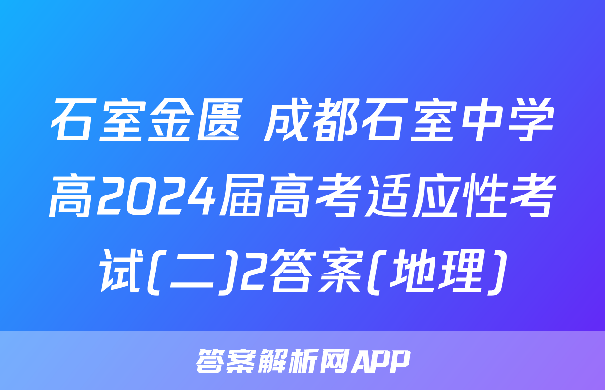 石室金匮 成都石室中学高2024届高考适应性考试(二)2答案(地理)