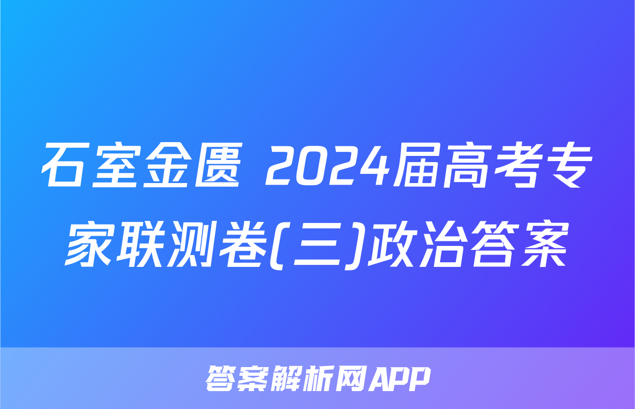 石室金匮 2024届高考专家联测卷(三)政治答案