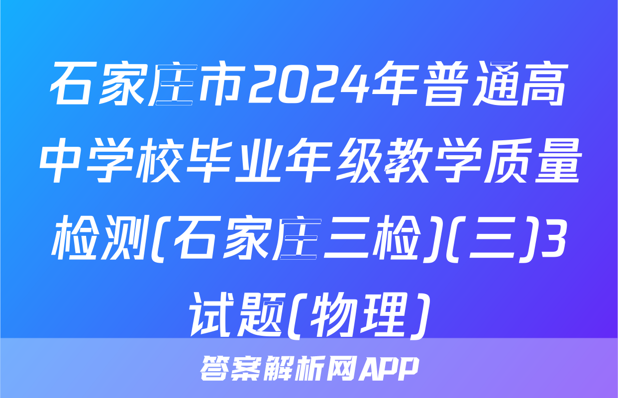 石家庄市2024年普通高中学校毕业年级教学质量检测(石家庄三检)(三)3试题(物理)