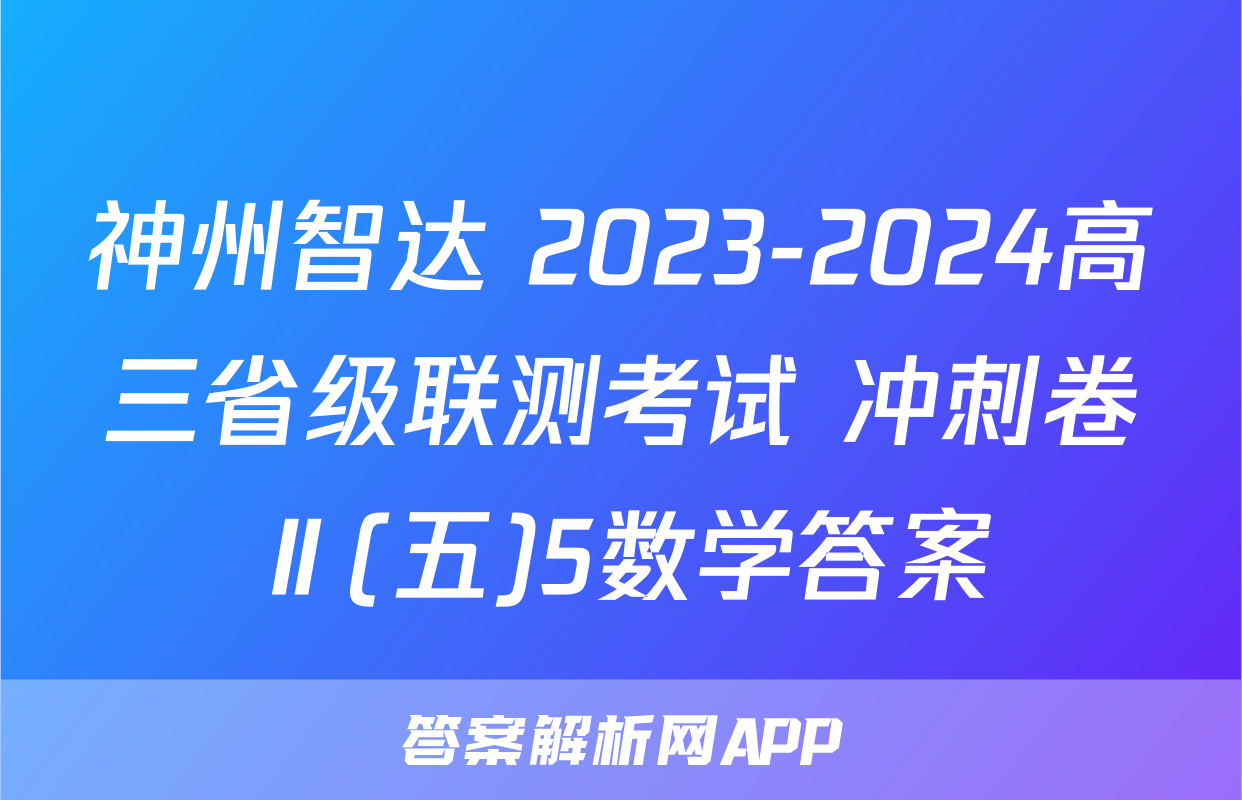 神州智达 2023-2024高三省级联测考试 冲刺卷Ⅱ(五)5数学答案
