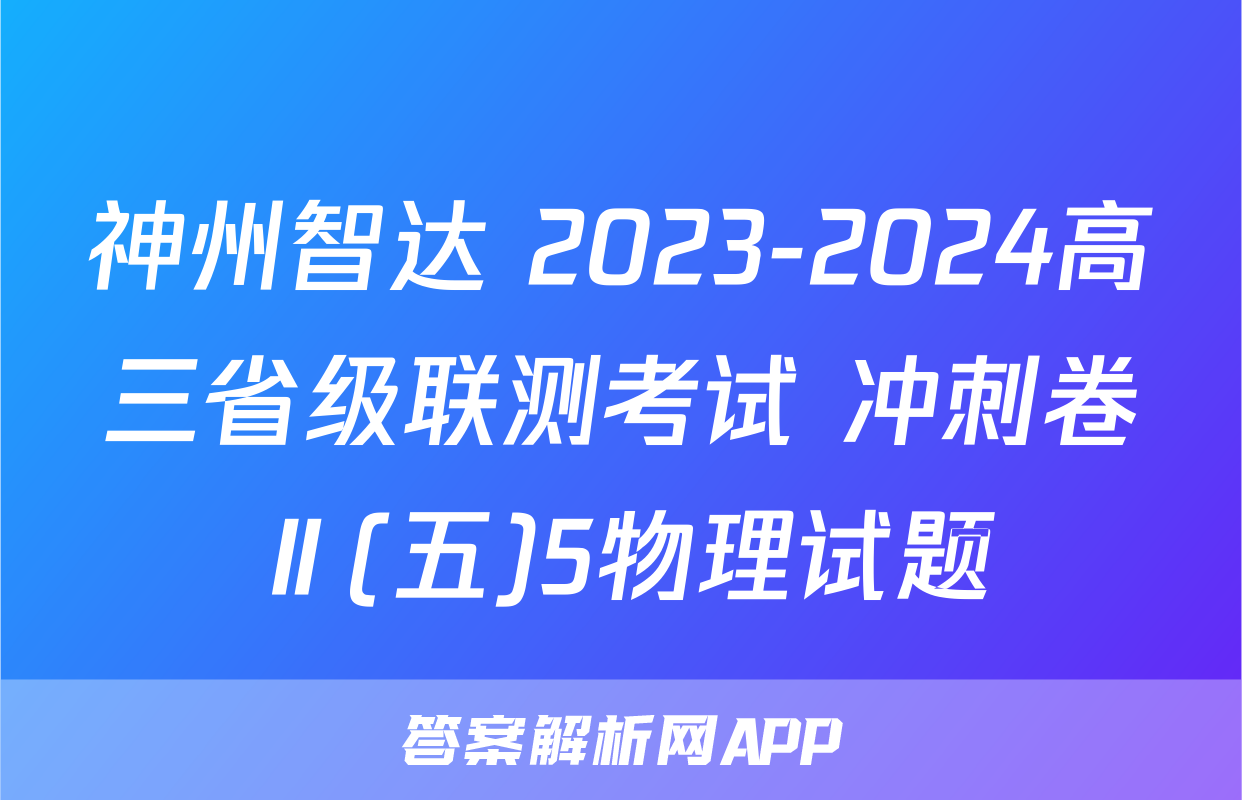 神州智达 2023-2024高三省级联测考试 冲刺卷Ⅱ(五)5物理试题