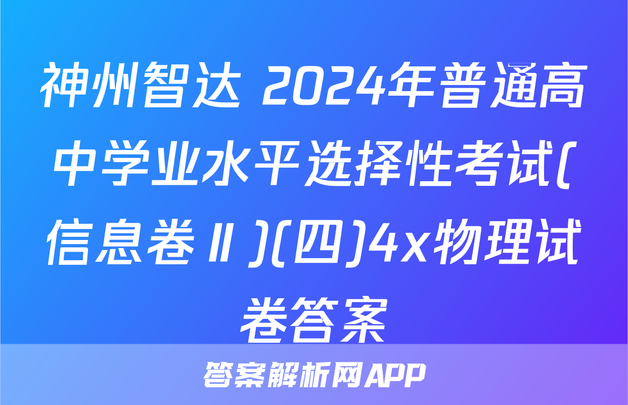 神州智达 2024年普通高中学业水平选择性考试(信息卷Ⅱ)(四)4x物理试卷答案