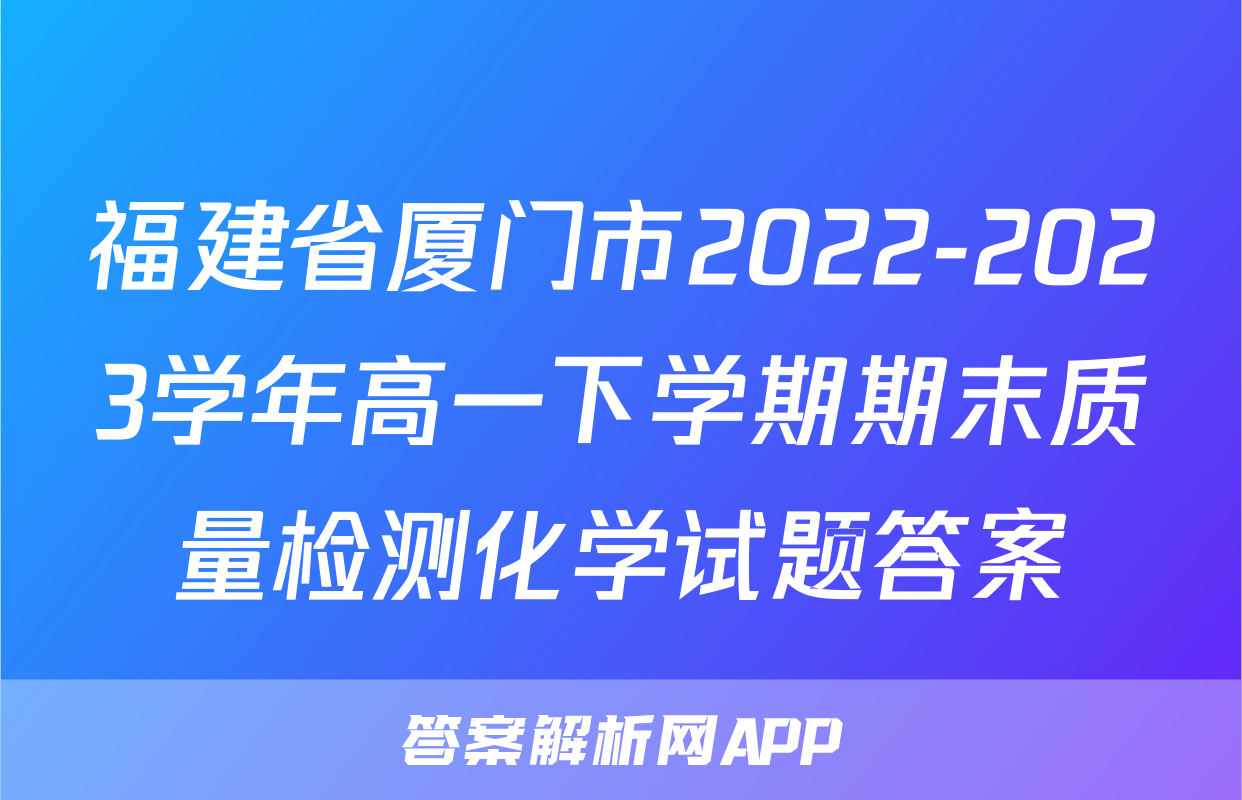 福建省厦门市2022-2023学年高一下学期期末质量检测化学试题答案