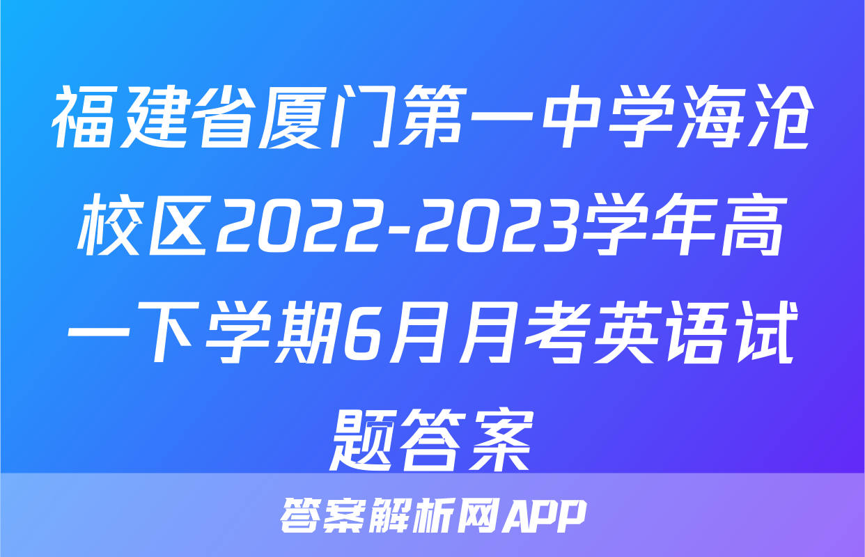 福建省厦门第一中学海沧校区2022-2023学年高一下学期6月月考英语试题答案