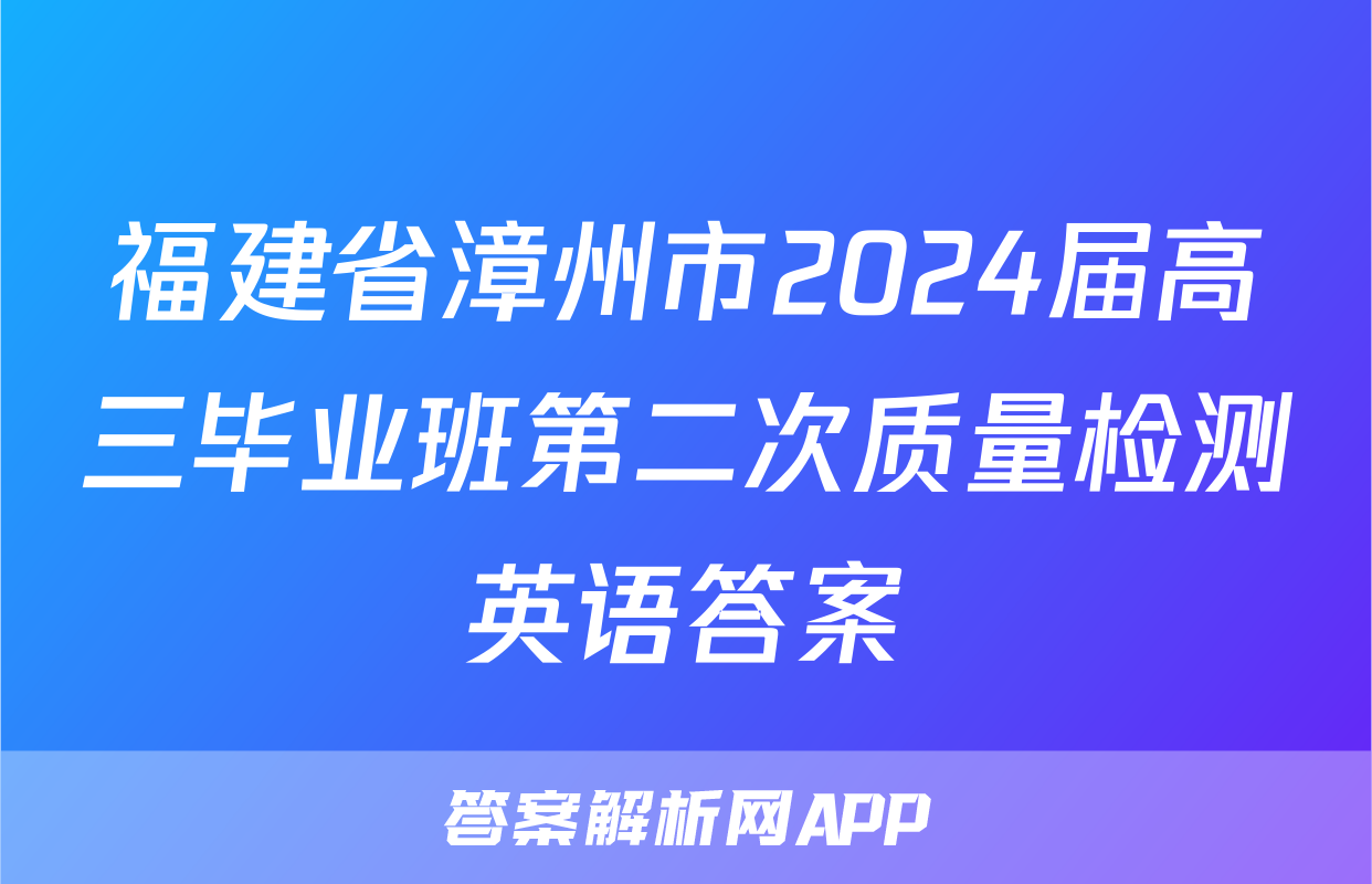 福建省漳州市2024届高三毕业班第二次质量检测英语答案