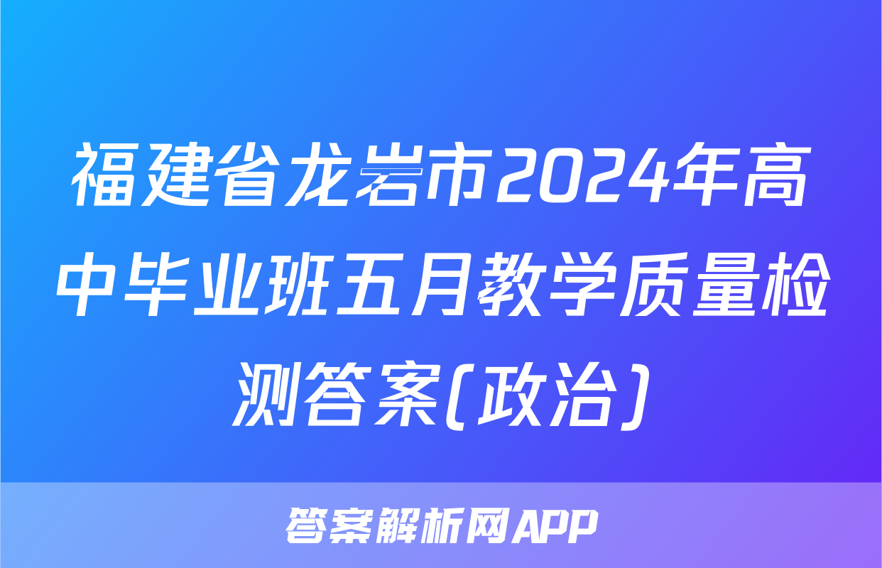 福建省龙岩市2024年高中毕业班五月教学质量检测答案(政治)