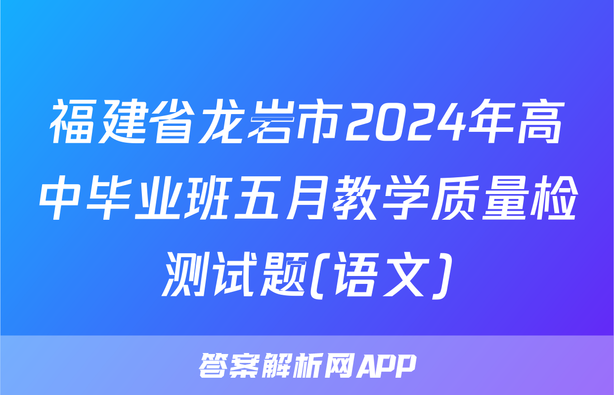 福建省龙岩市2024年高中毕业班五月教学质量检测试题(语文)