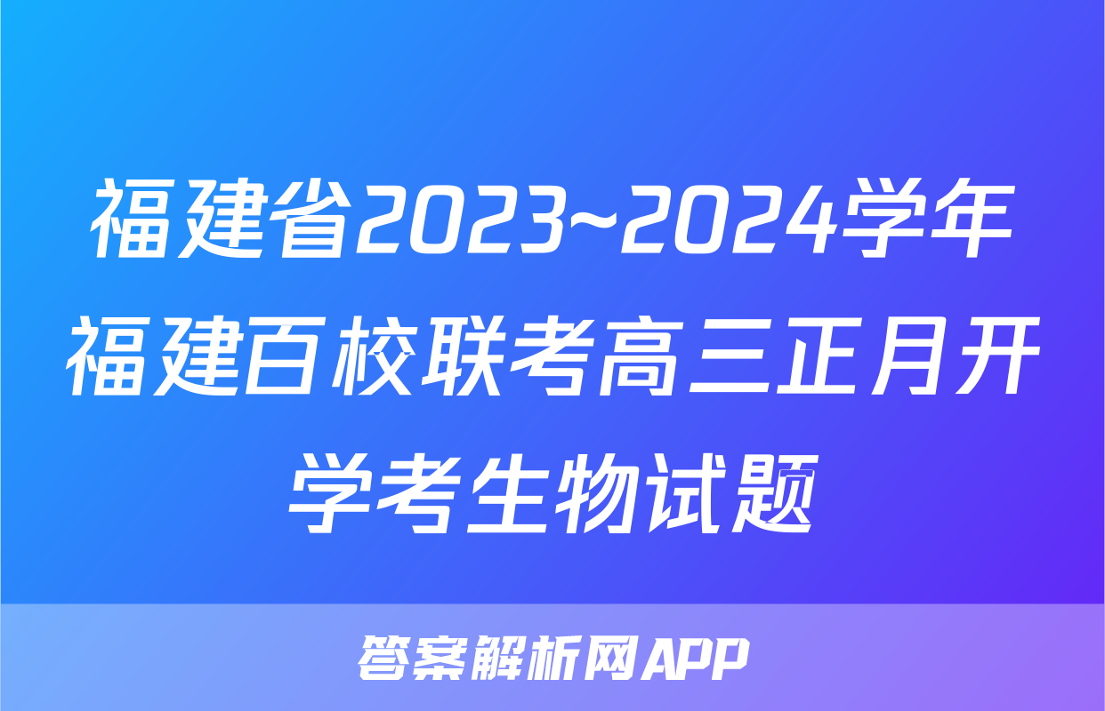 福建省2023~2024学年福建百校联考高三正月开学考生物试题