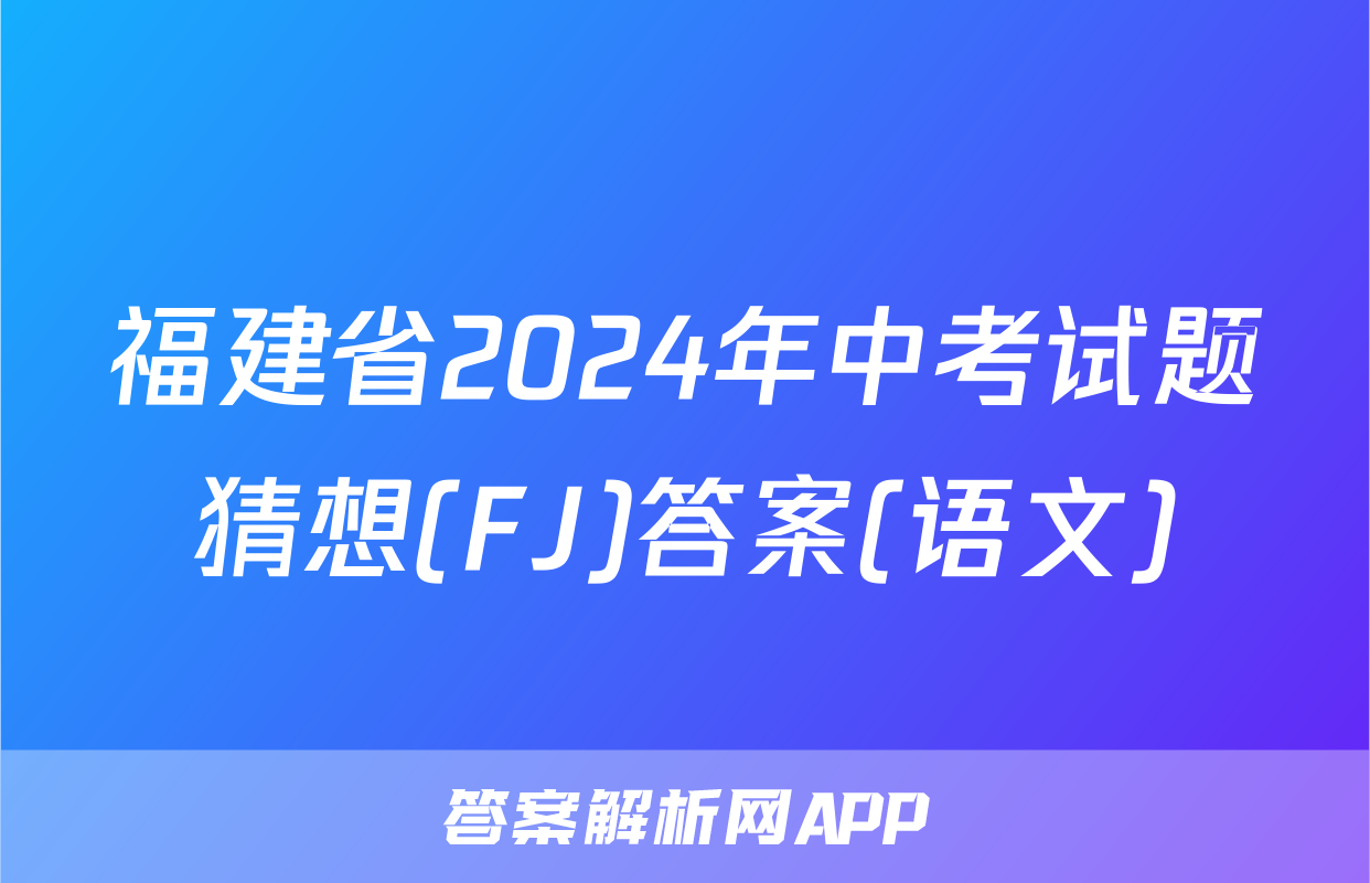 福建省2024年中考试题猜想(FJ)答案(语文)