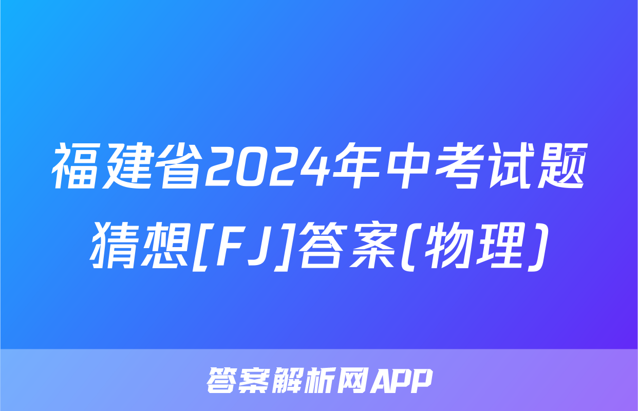 福建省2024年中考试题猜想[FJ]答案(物理)