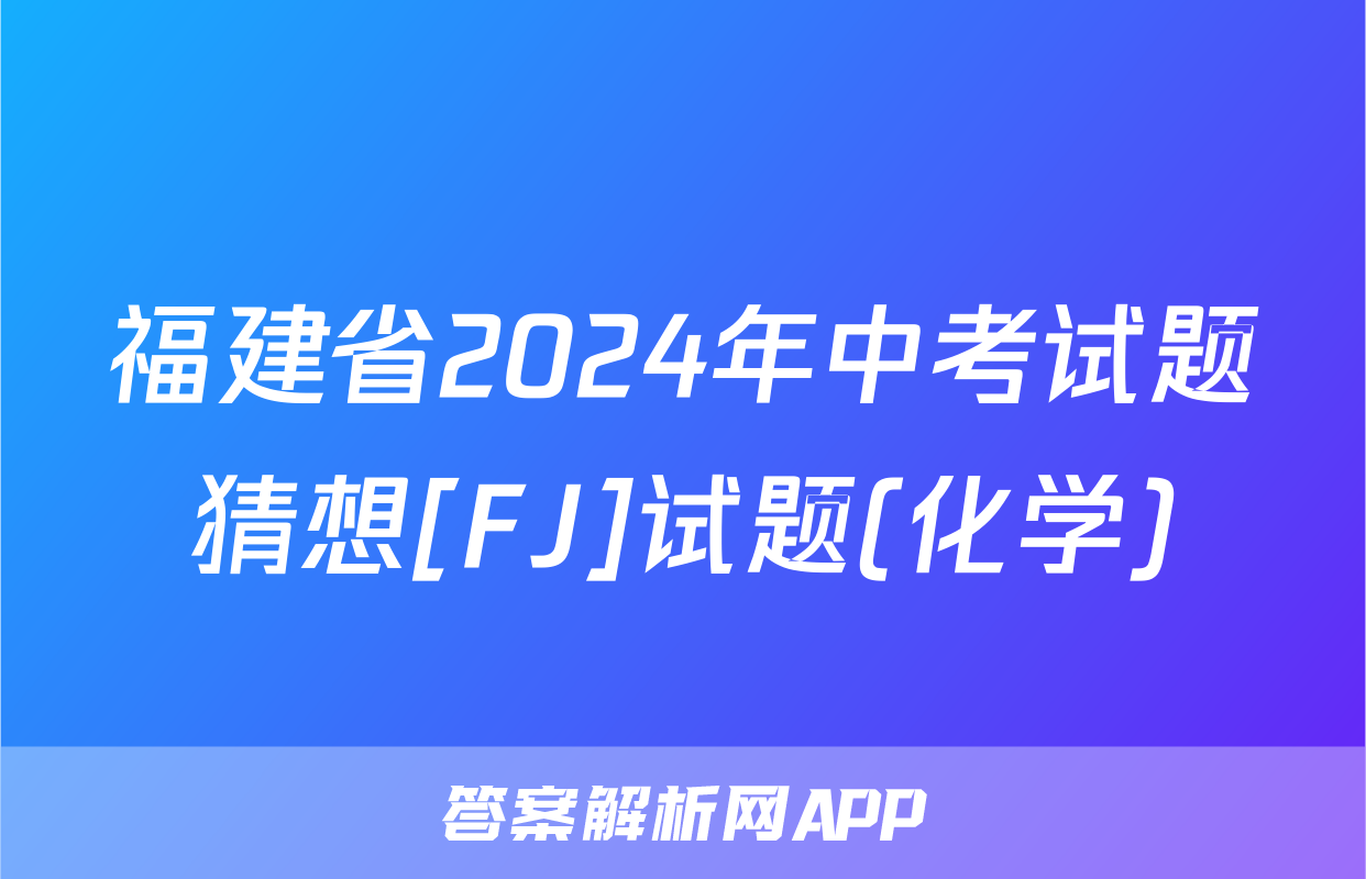 福建省2024年中考试题猜想[FJ]试题(化学)