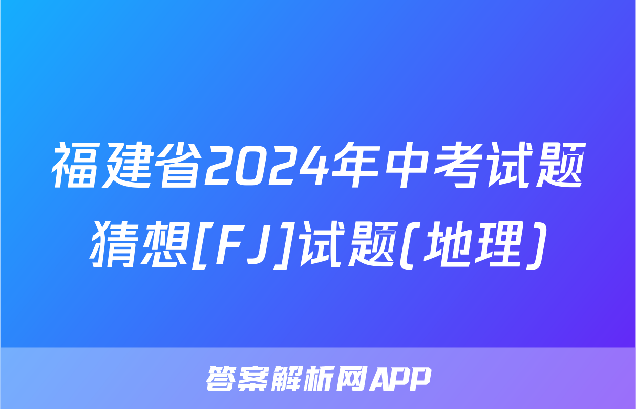 福建省2024年中考试题猜想[FJ]试题(地理)
