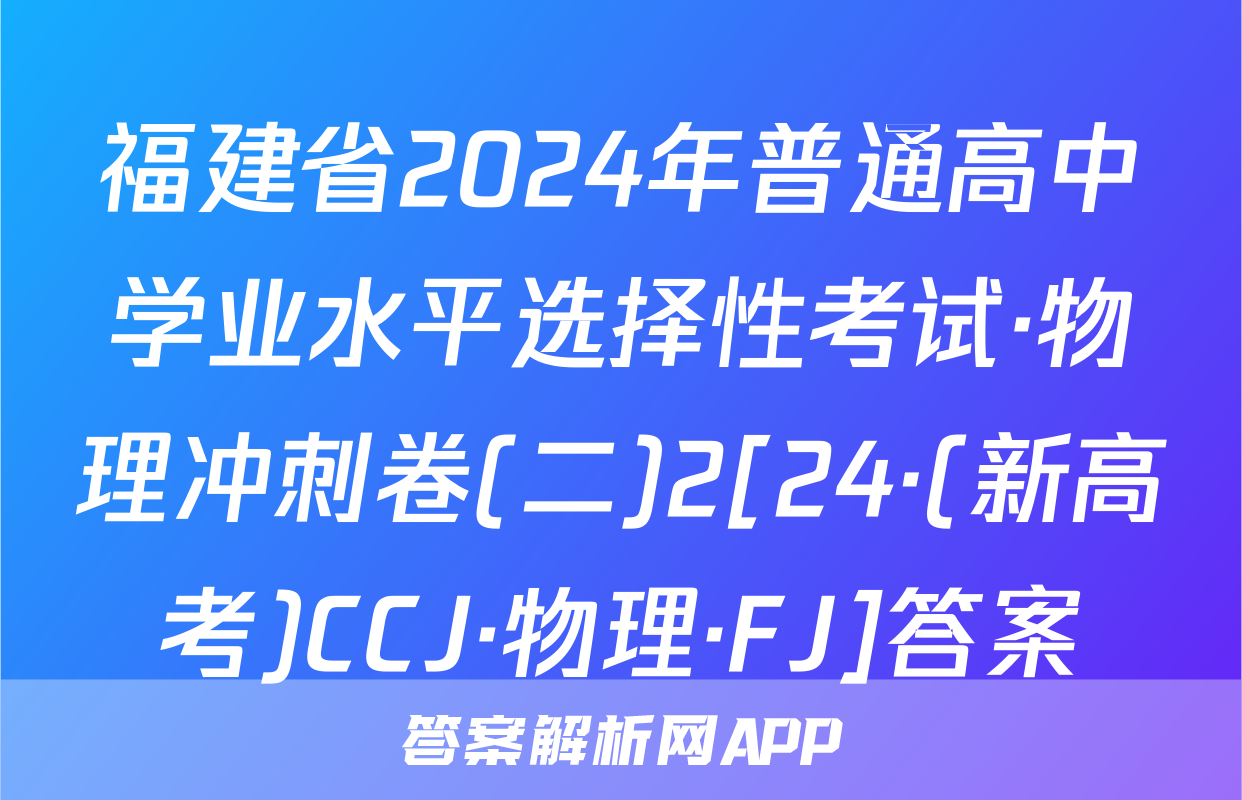 福建省2024年普通高中学业水平选择性考试·物理冲刺卷(二)2[24·(新高考)CCJ·物理·FJ]答案
