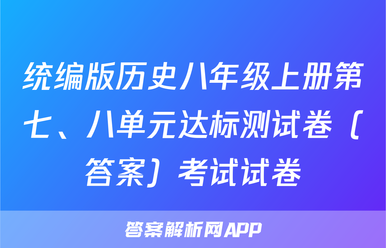 统编版历史八年级上册第七、八单元达标测试卷（答案）考试试卷