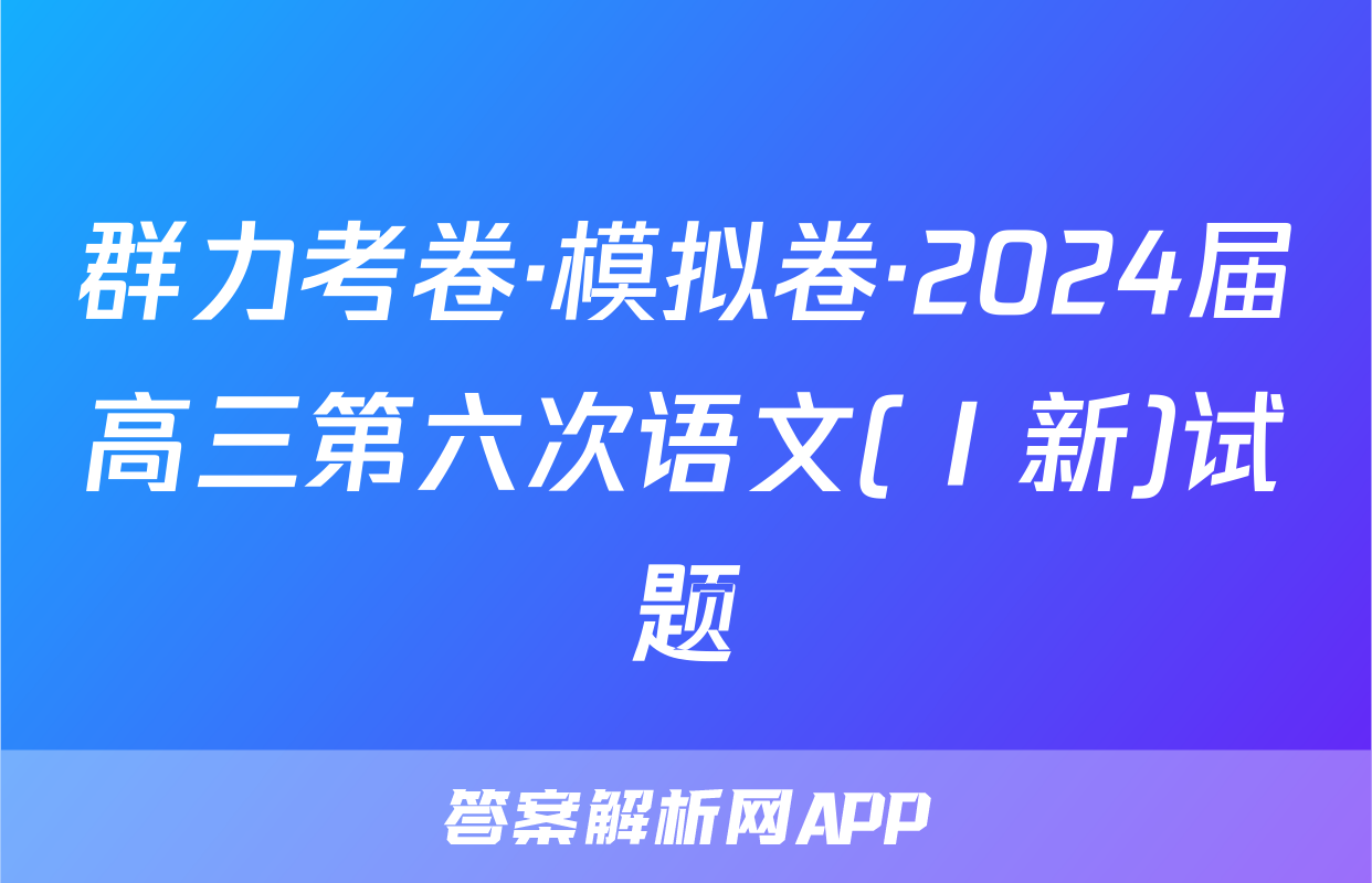 群力考卷·模拟卷·2024届高三第六次语文(Ⅰ新)试题