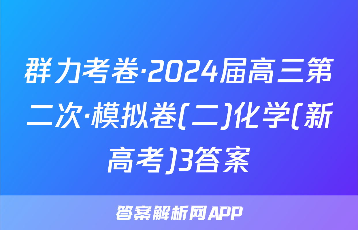 群力考卷·2024届高三第二次·模拟卷(二)化学(新高考)3答案