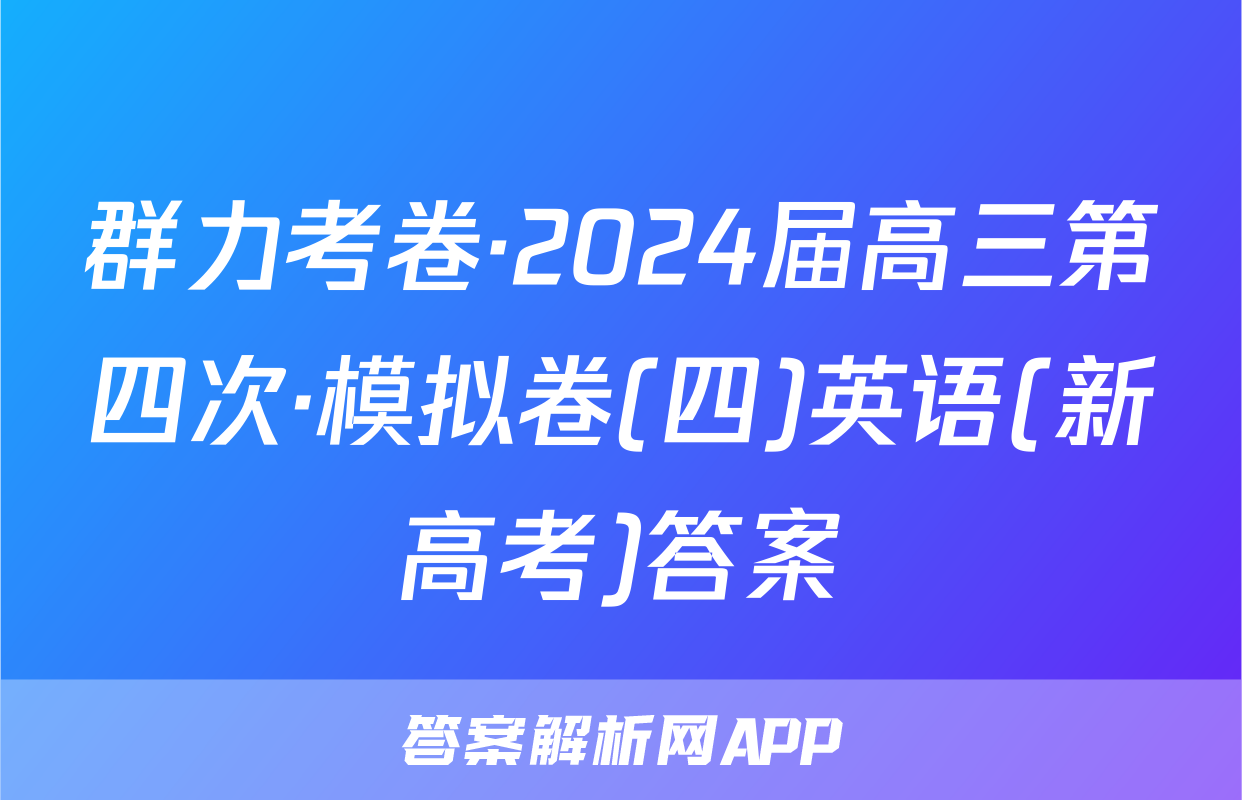 群力考卷·2024届高三第四次·模拟卷(四)英语(新高考)答案