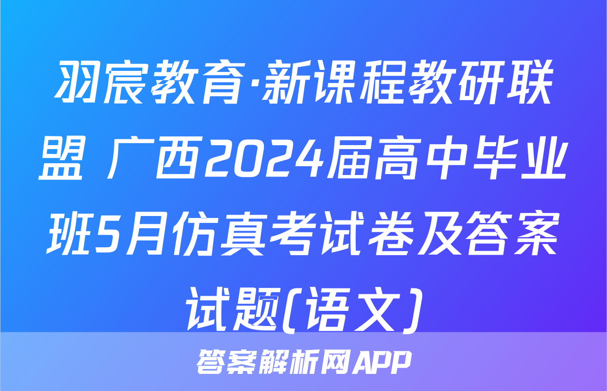 羽宸教育·新课程教研联盟 广西2024届高中毕业班5月仿真考试卷及答案试题(语文)