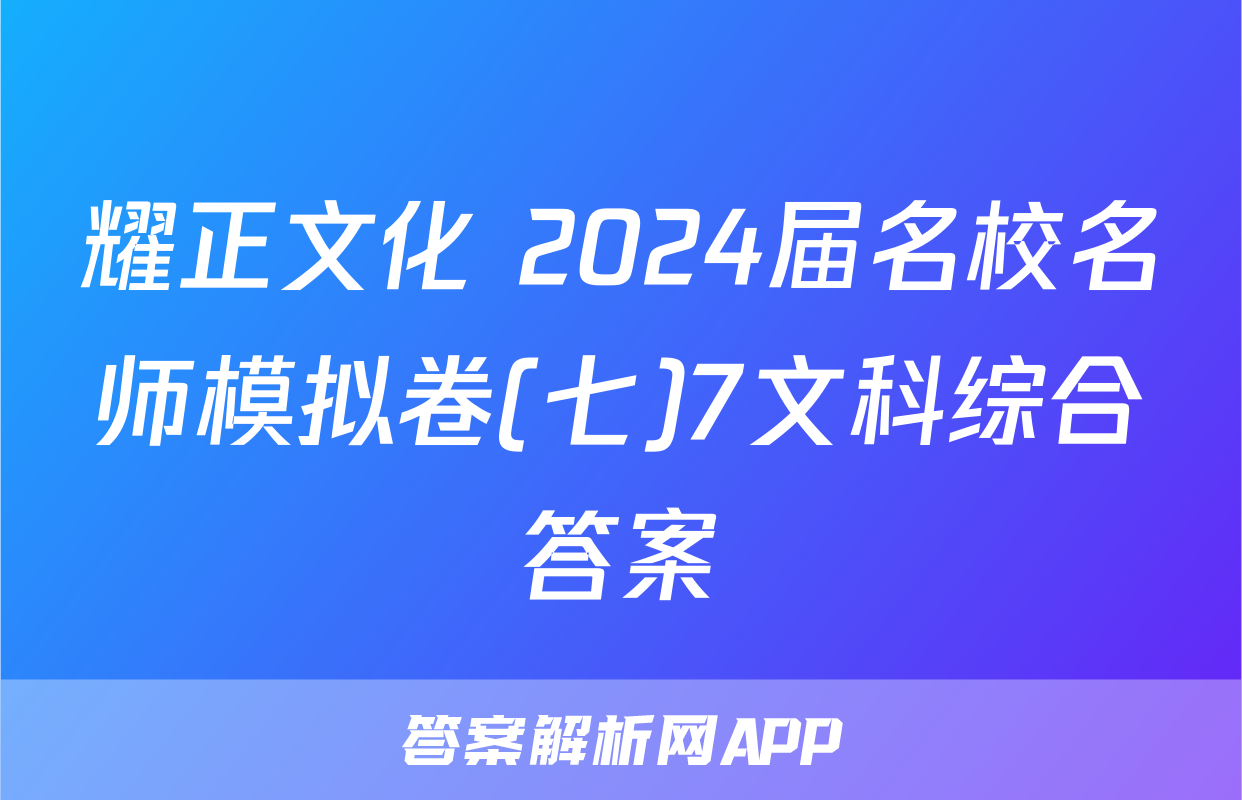 耀正文化 2024届名校名师模拟卷(七)7文科综合答案