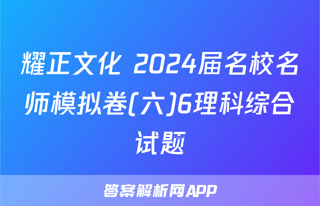 耀正文化 2024届名校名师模拟卷(六)6理科综合试题