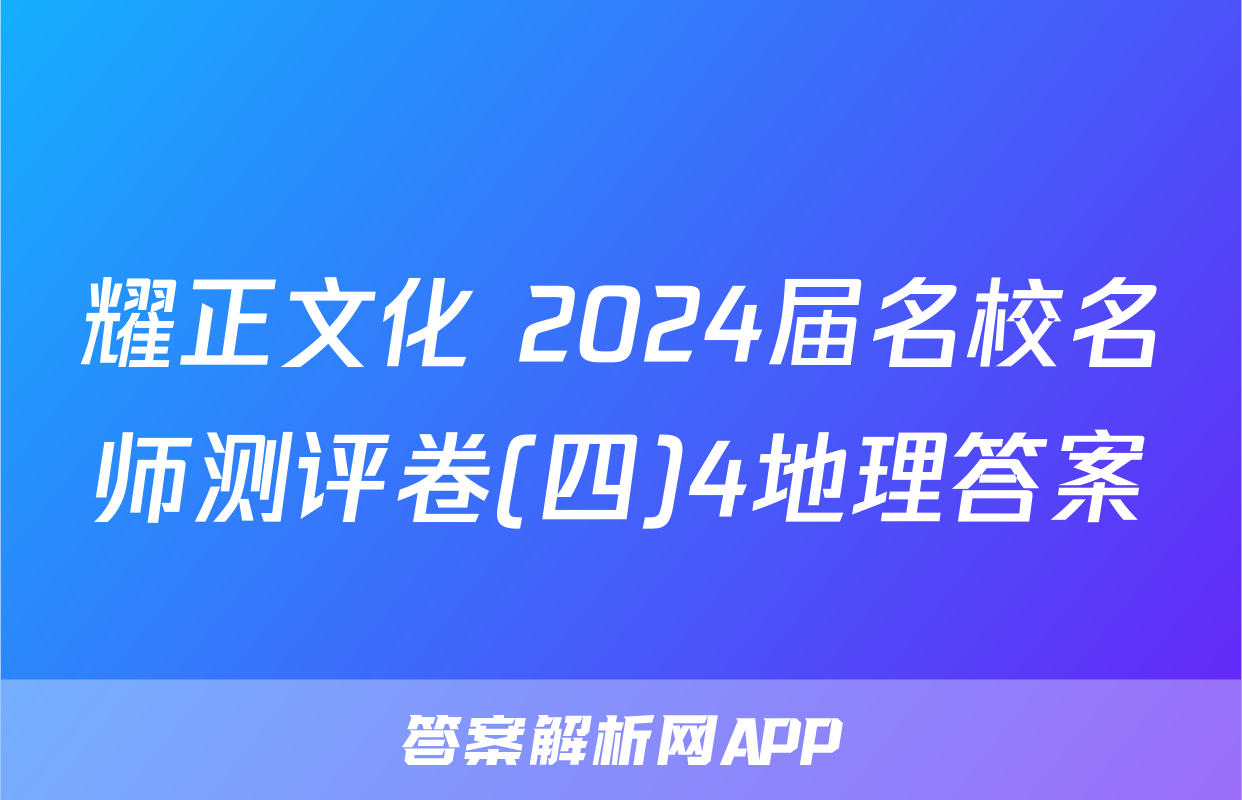 耀正文化 2024届名校名师测评卷(四)4地理答案
