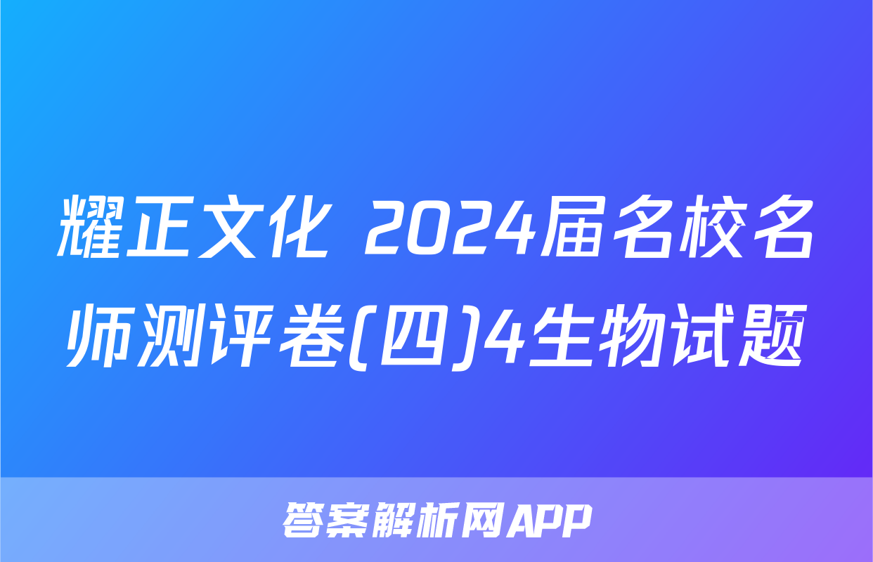 耀正文化 2024届名校名师测评卷(四)4生物试题