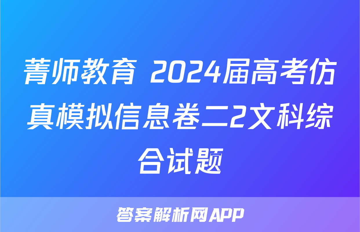 菁师教育 2024届高考仿真模拟信息卷二2文科综合试题