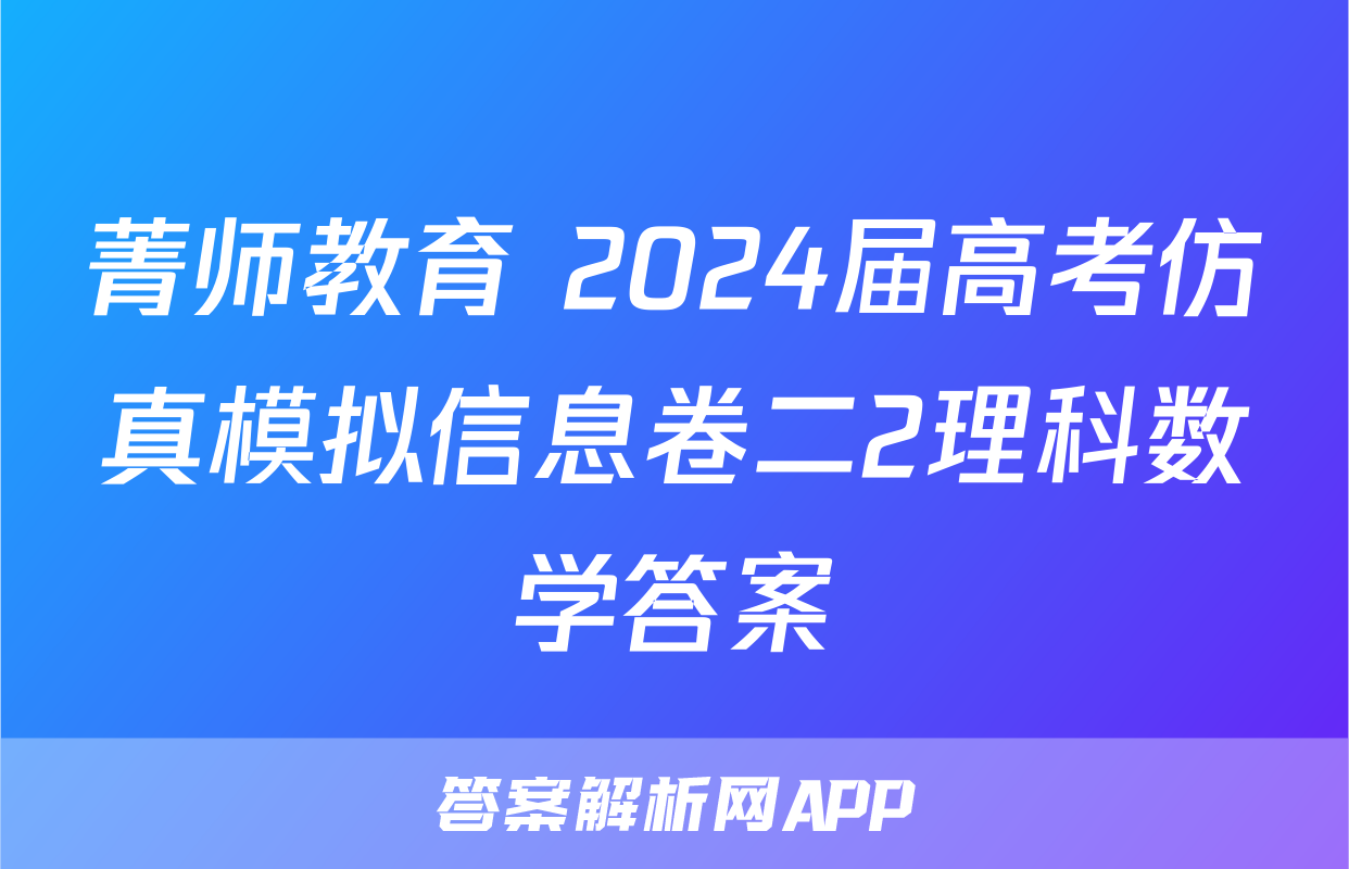菁师教育 2024届高考仿真模拟信息卷二2理科数学答案