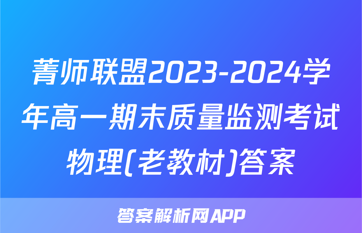 菁师联盟2023-2024学年高一期末质量监测考试物理(老教材)答案