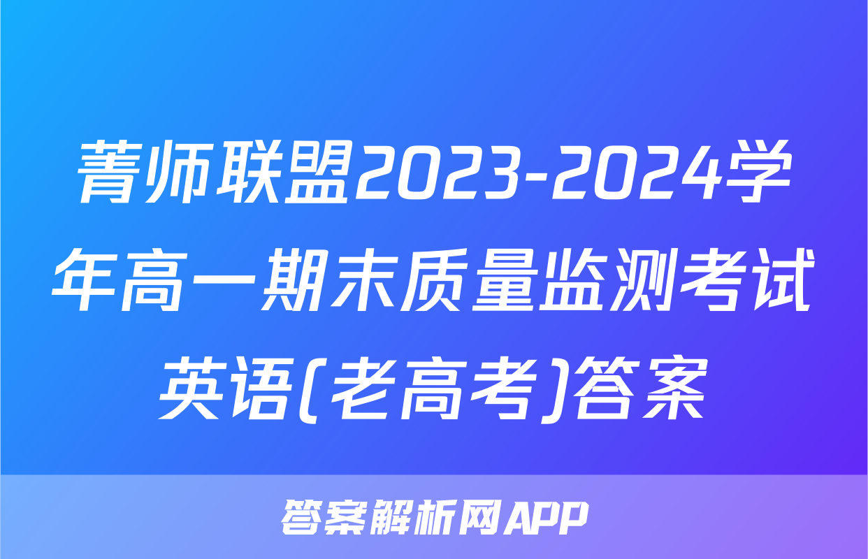 菁师联盟2023-2024学年高一期末质量监测考试英语(老高考)答案