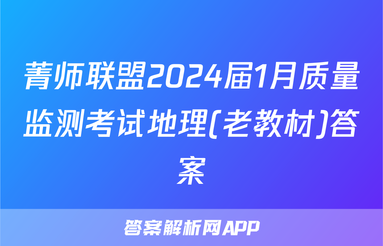 菁师联盟2024届1月质量监测考试地理(老教材)答案