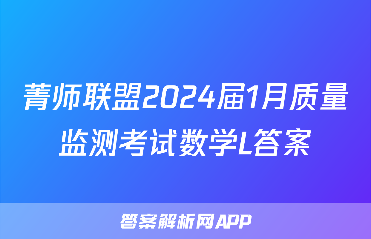 菁师联盟2024届1月质量监测考试数学L答案