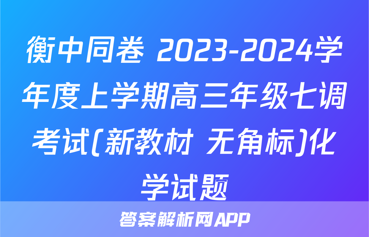 衡中同卷 2023-2024学年度上学期高三年级七调考试(新教材 无角标)化学试题