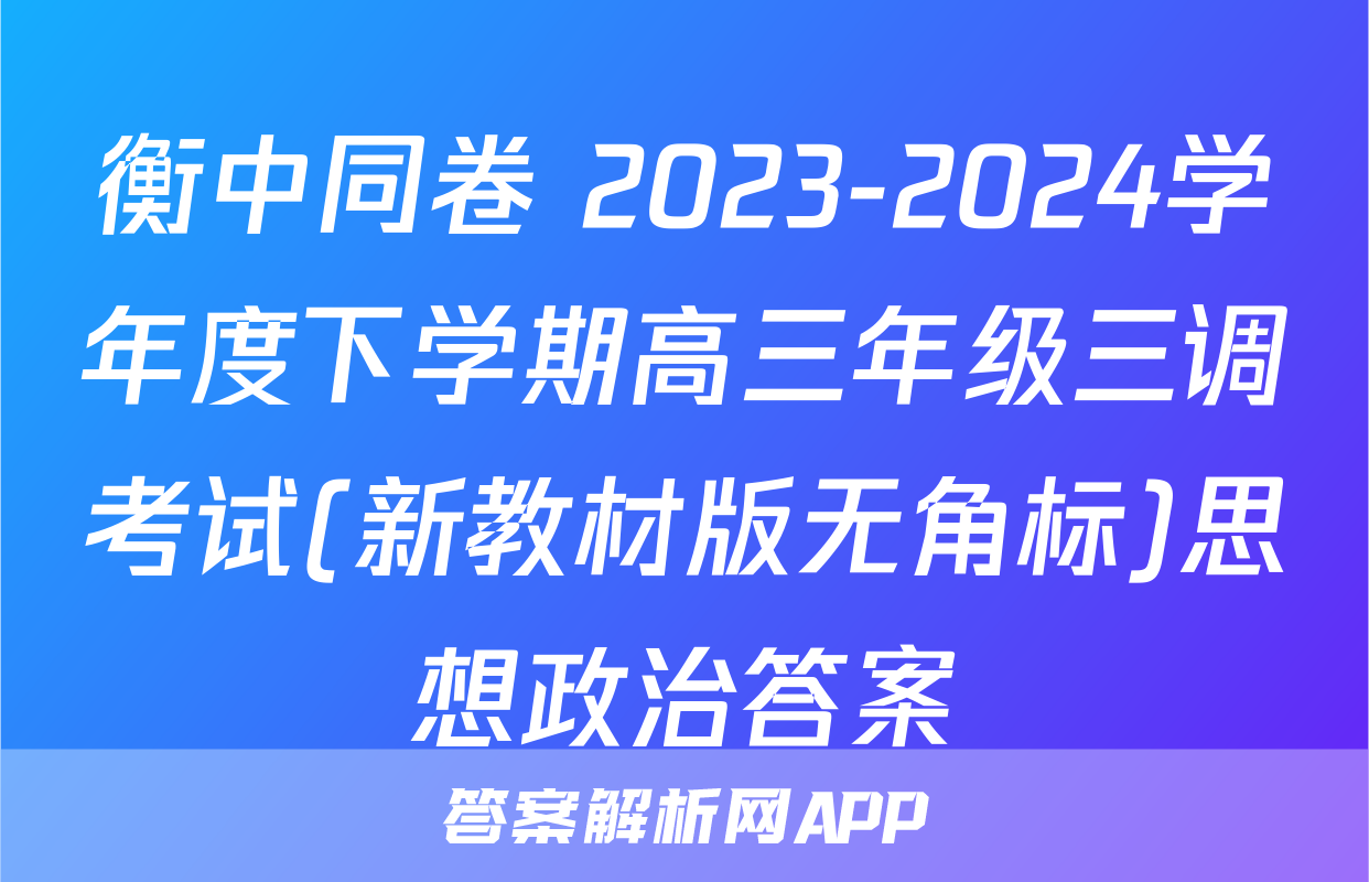 衡中同卷 2023-2024学年度下学期高三年级三调考试(新教材版无角标)思想政治答案