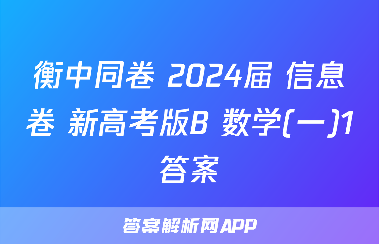 衡中同卷 2024届 信息卷 新高考版B 数学(一)1答案