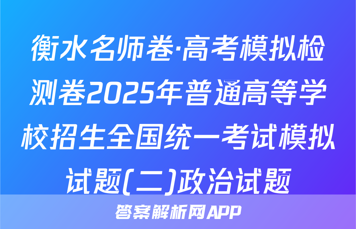 衡水名师卷·高考模拟检测卷2025年普通高等学校招生全国统一考试模拟试题(二)政治试题