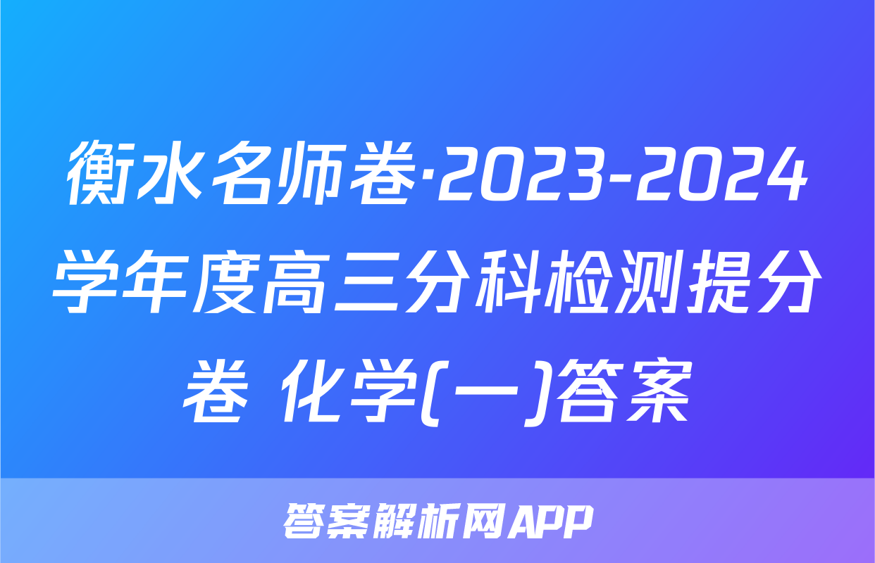 衡水名师卷·2023-2024学年度高三分科检测提分卷 化学(一)答案
