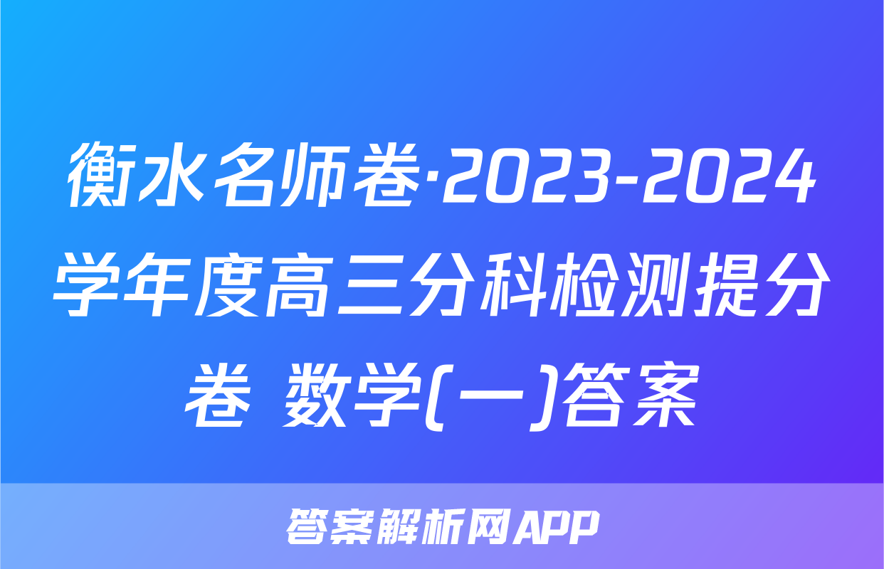 衡水名师卷·2023-2024学年度高三分科检测提分卷 数学(一)答案