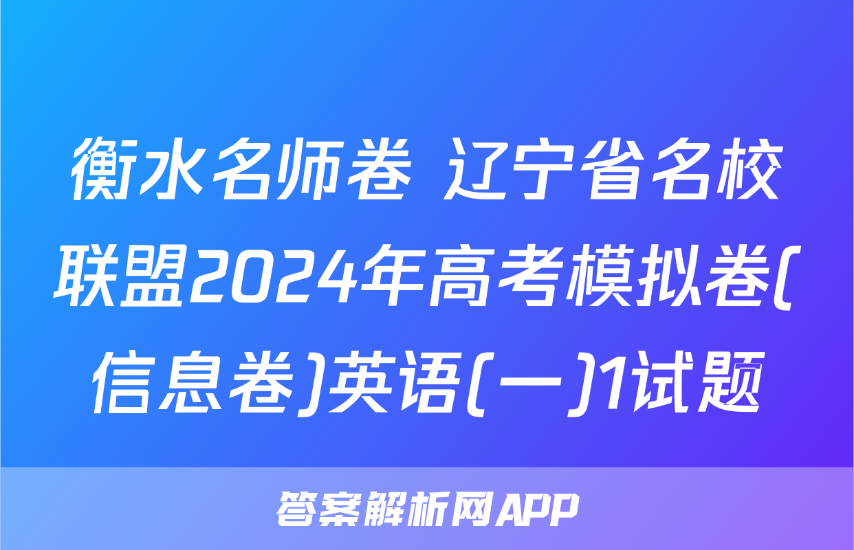 衡水名师卷 辽宁省名校联盟2024年高考模拟卷(信息卷)英语(一)1试题