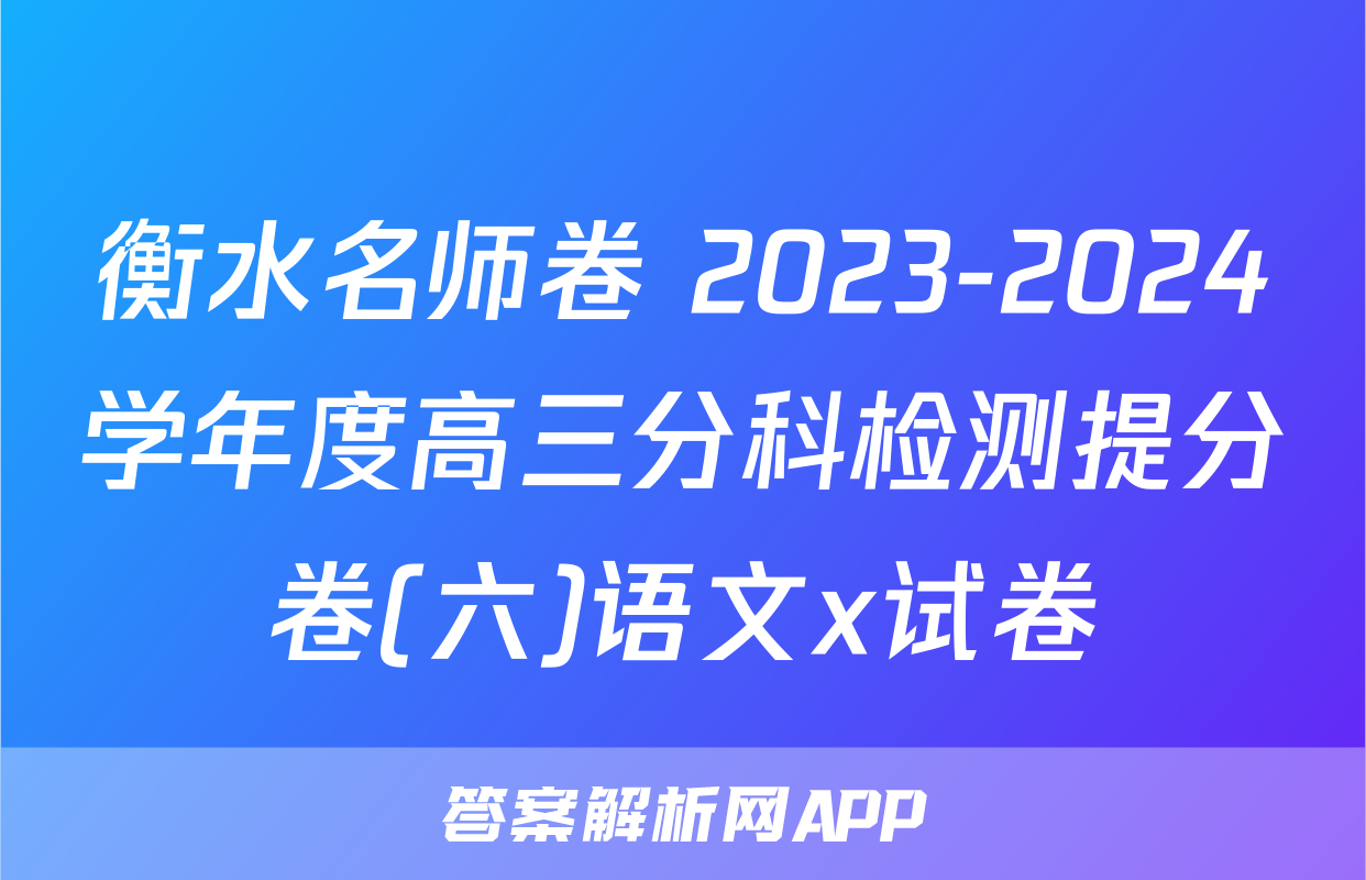 衡水名师卷 2023-2024学年度高三分科检测提分卷(六)语文x试卷