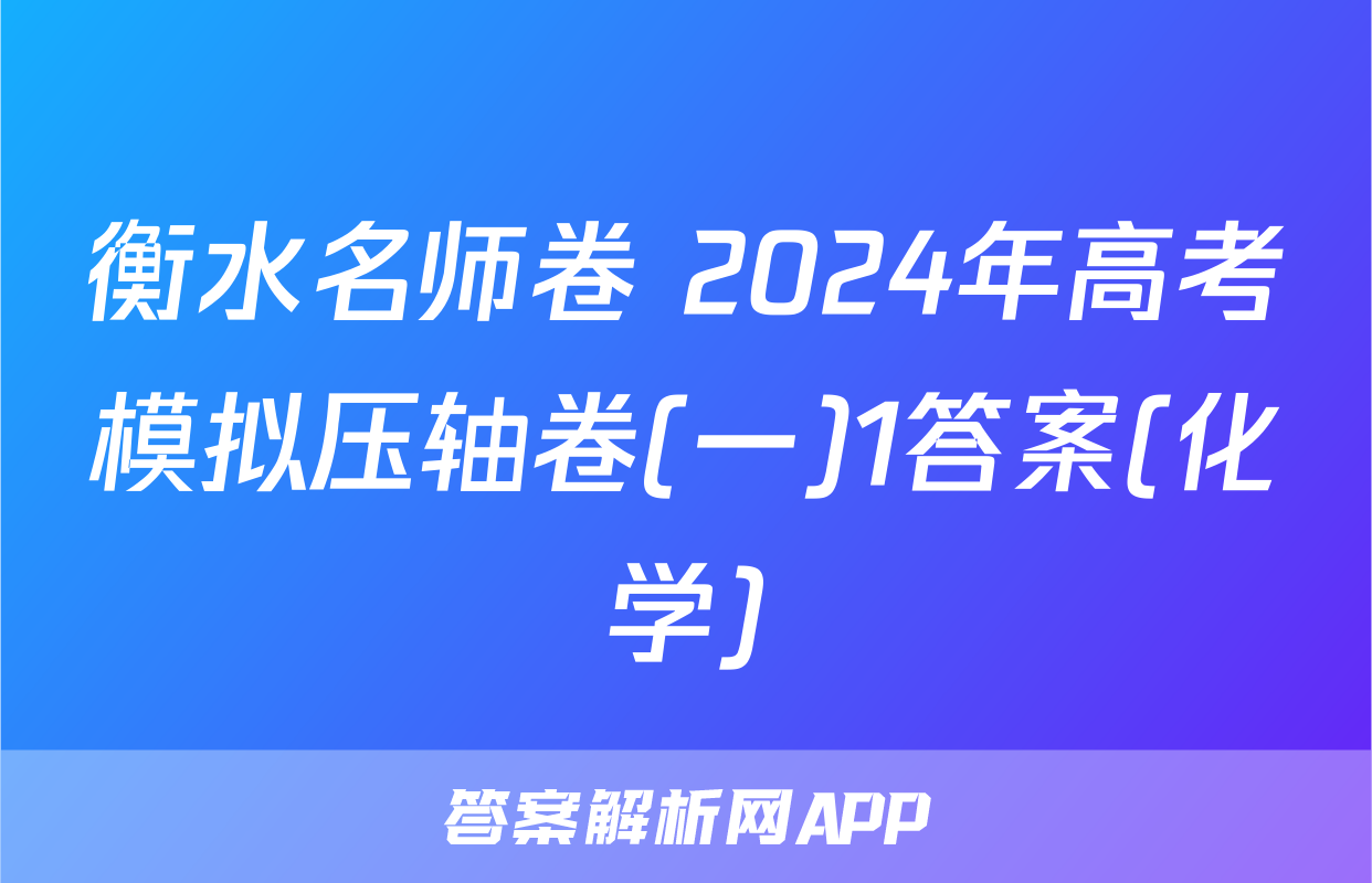 衡水名师卷 2024年高考模拟压轴卷(一)1答案(化学)