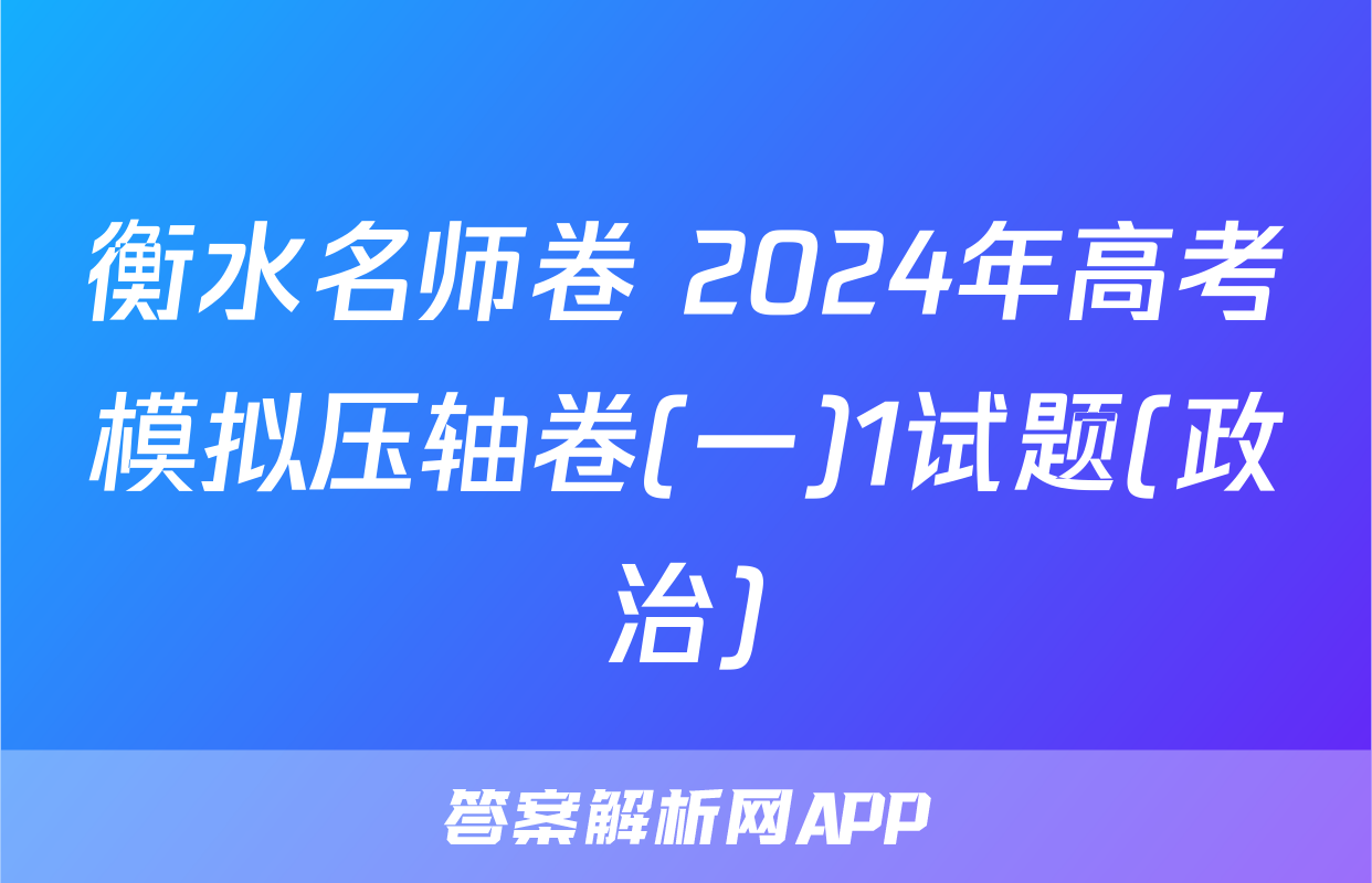 衡水名师卷 2024年高考模拟压轴卷(一)1试题(政治)