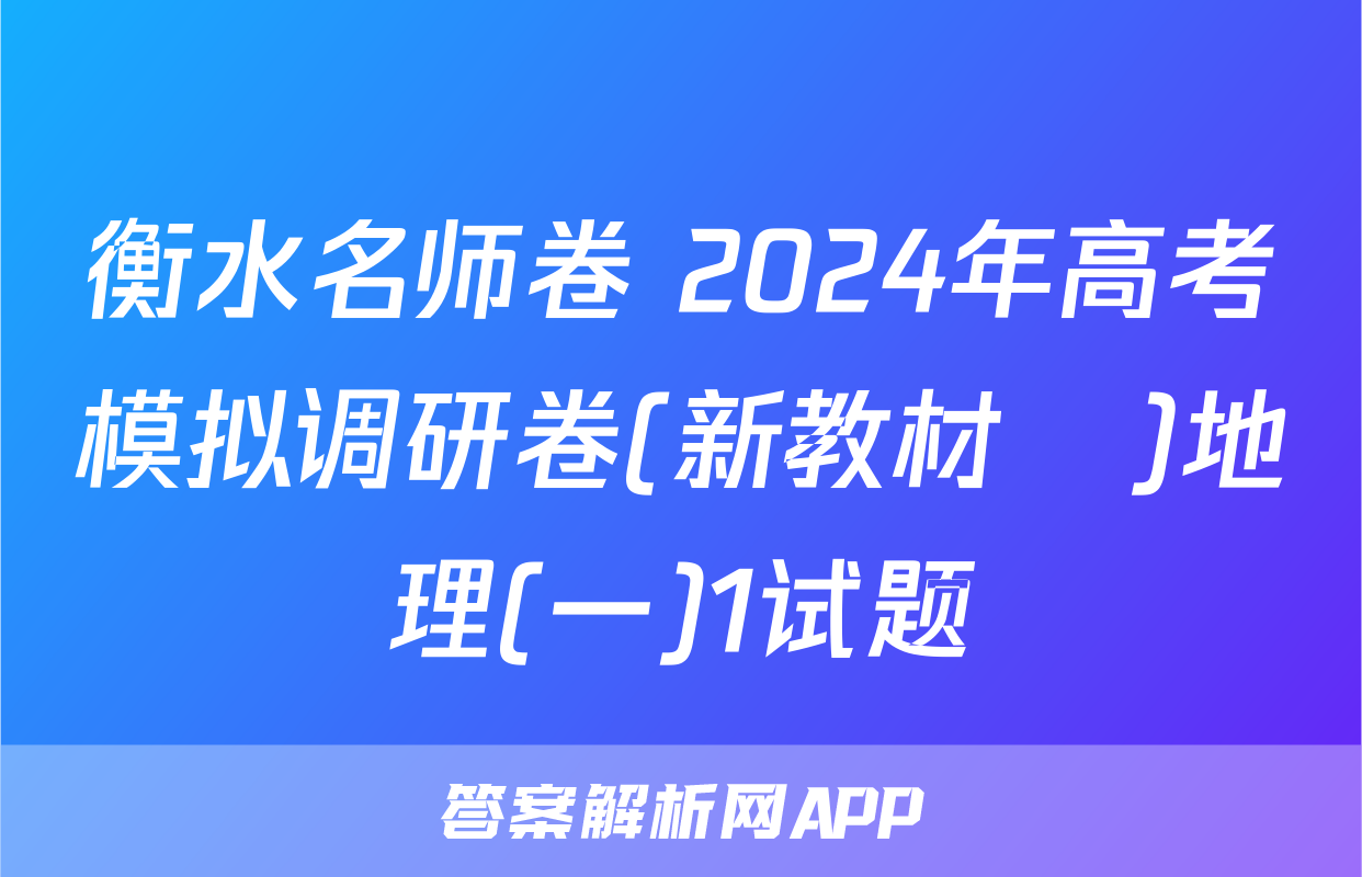 衡水名师卷 2024年高考模拟调研卷(新教材▣)地理(一)1试题